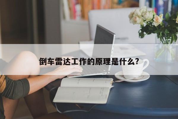 倒車?yán)走_(dá)工作的原理是什么?