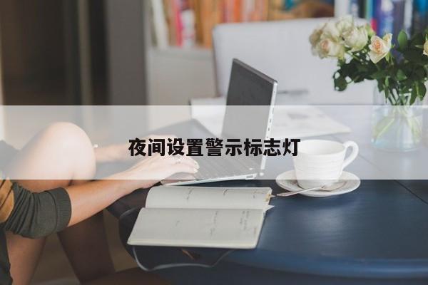 夜間設(shè)置警示標(biāo)志燈