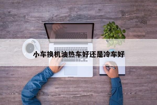 小車換機油熱車好還是冷車好