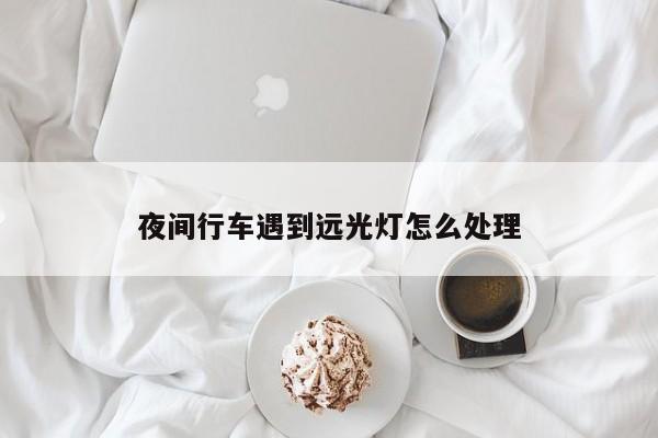 夜間行車遇到遠光燈怎么處理
