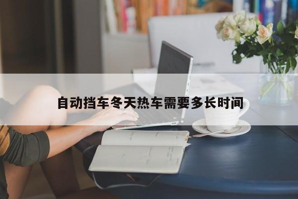 自動(dòng)擋車冬天熱車需要多長(zhǎng)時(shí)間