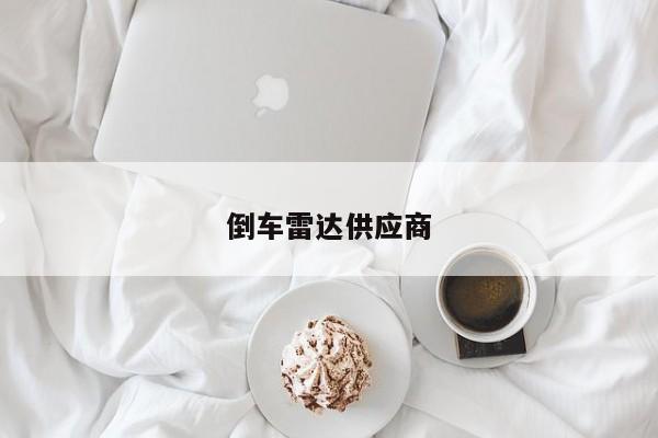 倒車?yán)走_(dá)供應(yīng)商